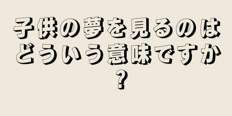 子供の夢を見るのはどういう意味ですか？