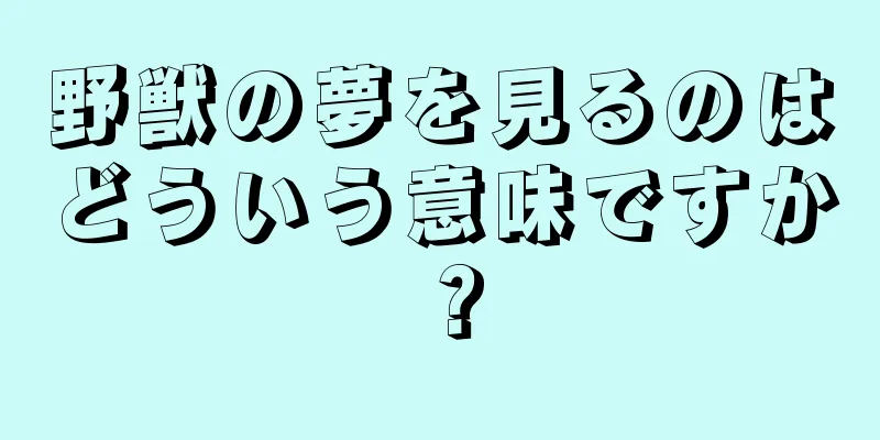 野獣の夢を見るのはどういう意味ですか？