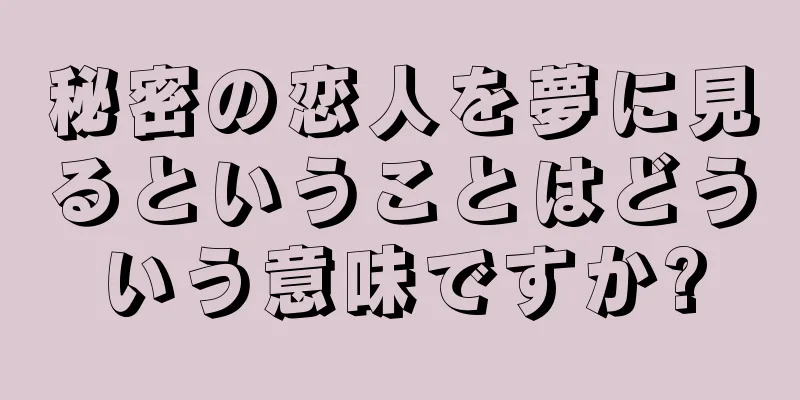 秘密の恋人を夢に見るということはどういう意味ですか?