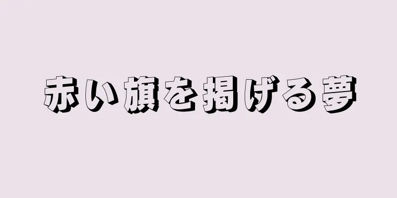 赤い旗を掲げる夢
