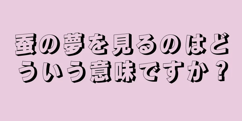 蚕の夢を見るのはどういう意味ですか？