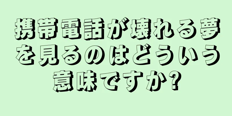 携帯電話が壊れる夢を見るのはどういう意味ですか?