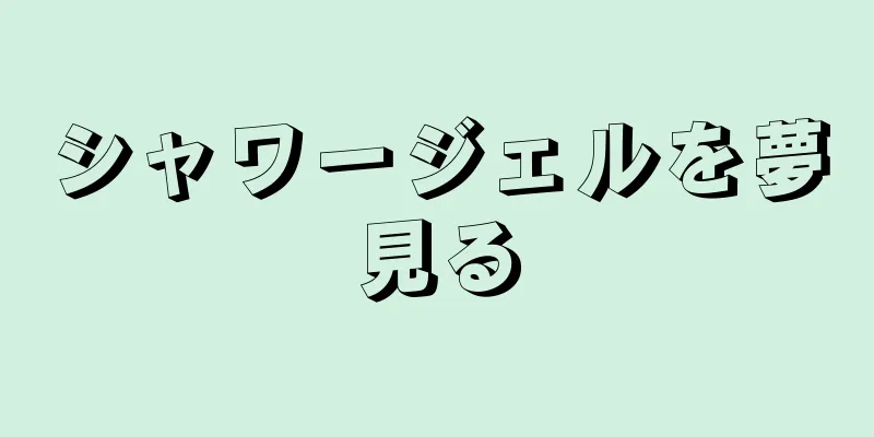 シャワージェルを夢見る