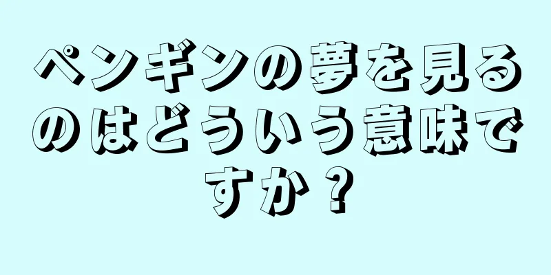 ペンギンの夢を見るのはどういう意味ですか？