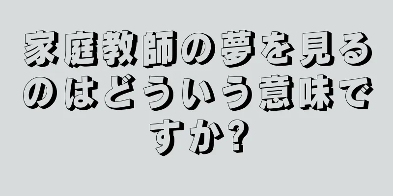 家庭教師の夢を見るのはどういう意味ですか?