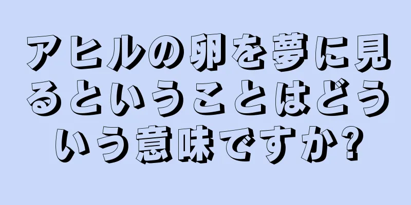 アヒルの卵を夢に見るということはどういう意味ですか?