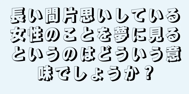長い間片思いしている女性のことを夢に見るというのはどういう意味でしょうか？