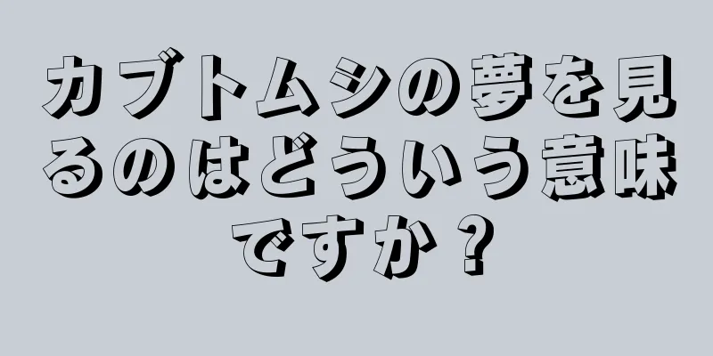 カブトムシの夢を見るのはどういう意味ですか？