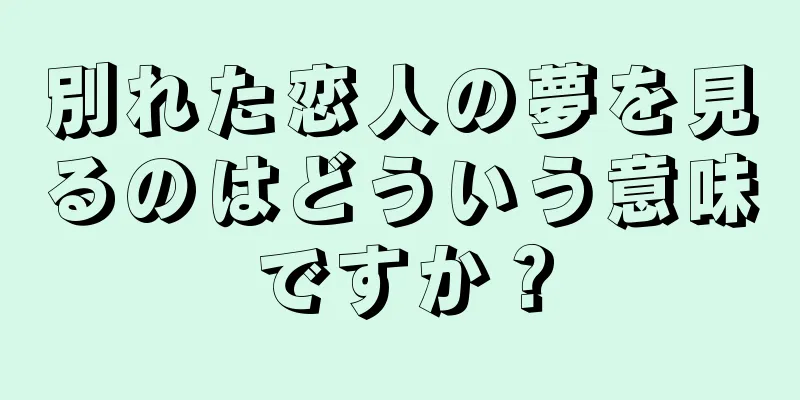 別れた恋人の夢を見るのはどういう意味ですか？