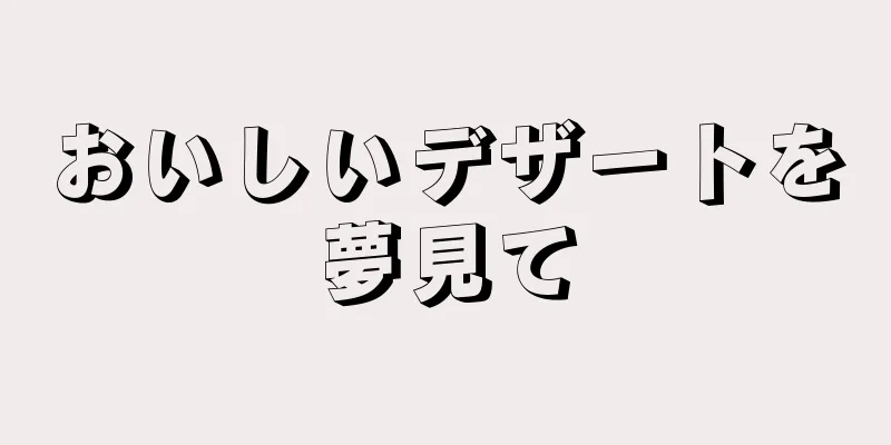 おいしいデザートを夢見て