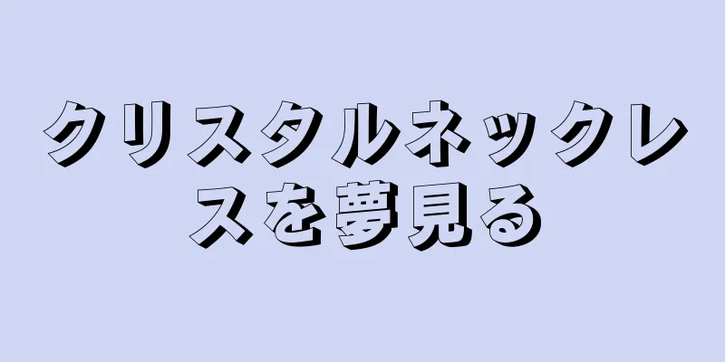 クリスタルネックレスを夢見る