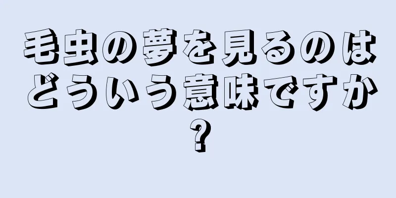 毛虫の夢を見るのはどういう意味ですか?