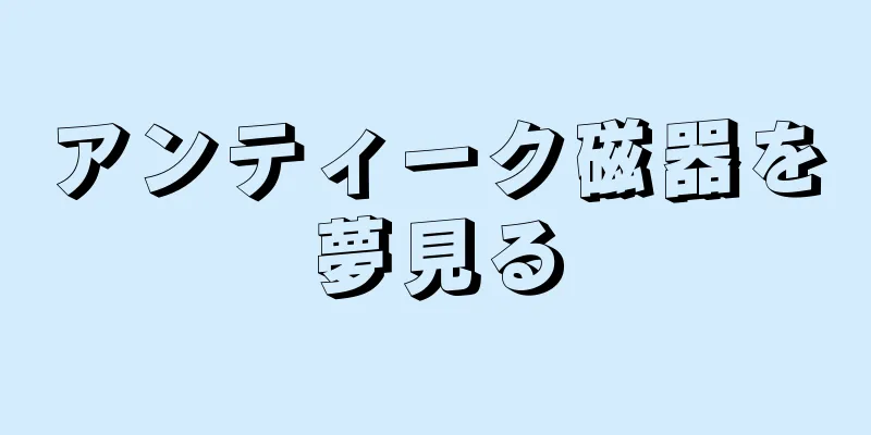 アンティーク磁器を夢見る