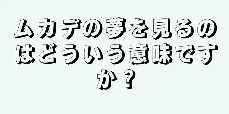 ムカデの夢を見るのはどういう意味ですか？