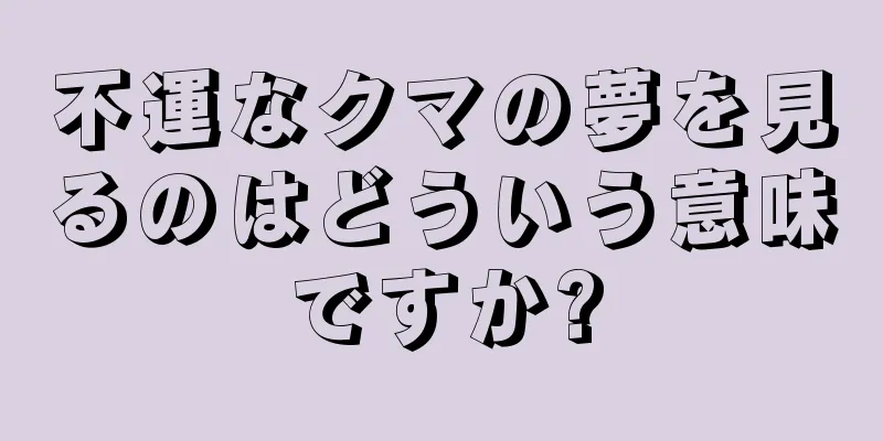 不運なクマの夢を見るのはどういう意味ですか?