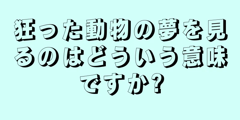 狂った動物の夢を見るのはどういう意味ですか?
