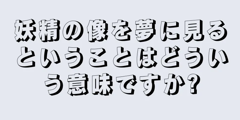 妖精の像を夢に見るということはどういう意味ですか?
