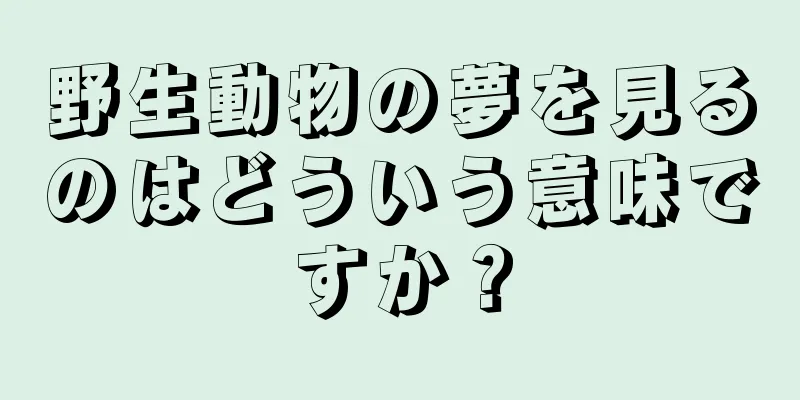 野生動物の夢を見るのはどういう意味ですか？