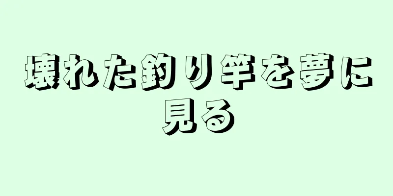 壊れた釣り竿を夢に見る