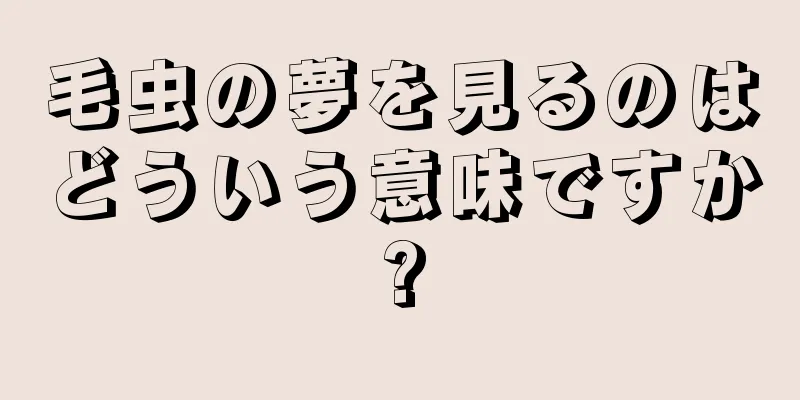 毛虫の夢を見るのはどういう意味ですか?