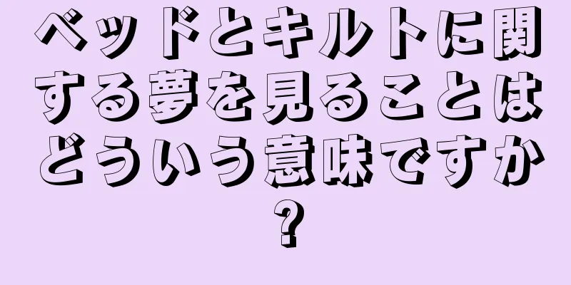 ベッドとキルトに関する夢を見ることはどういう意味ですか?