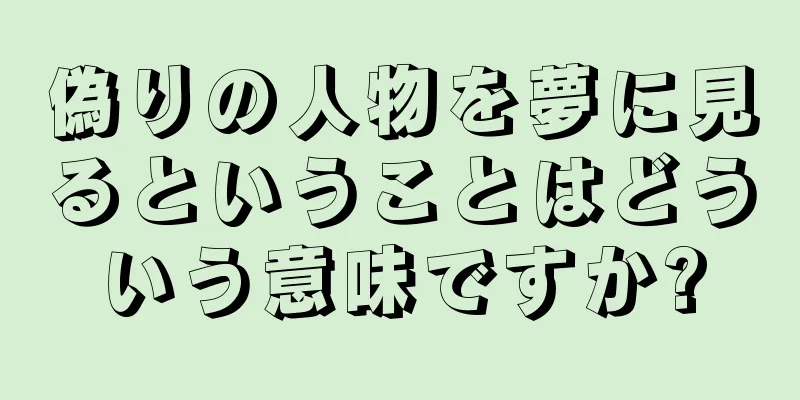 偽りの人物を夢に見るということはどういう意味ですか?