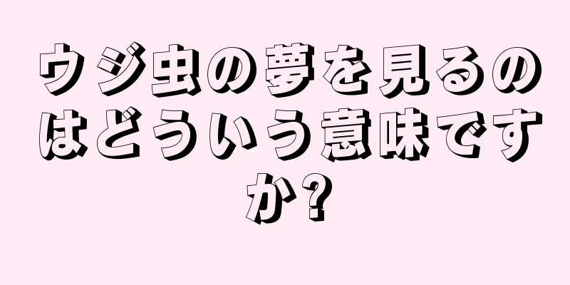 ウジ虫の夢を見るのはどういう意味ですか?