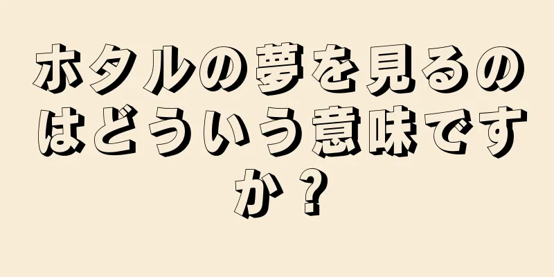 ホタルの夢を見るのはどういう意味ですか？