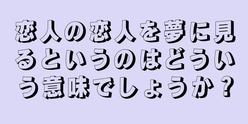 恋人の恋人を夢に見るというのはどういう意味でしょうか？