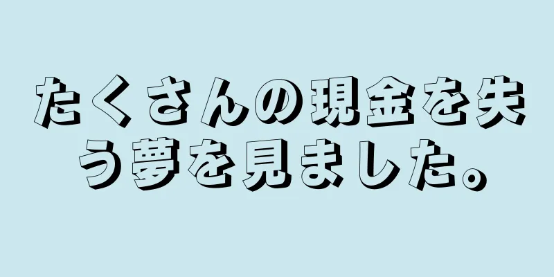 たくさんの現金を失う夢を見ました。