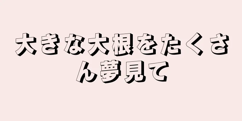 大きな大根をたくさん夢見て