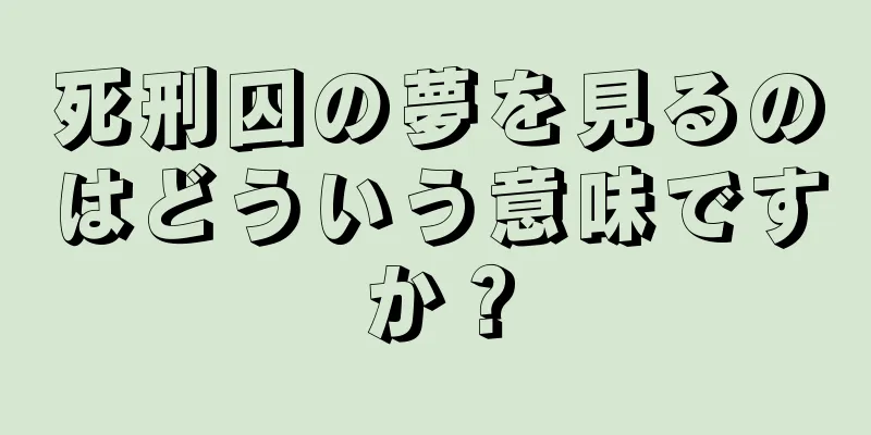 死刑囚の夢を見るのはどういう意味ですか？