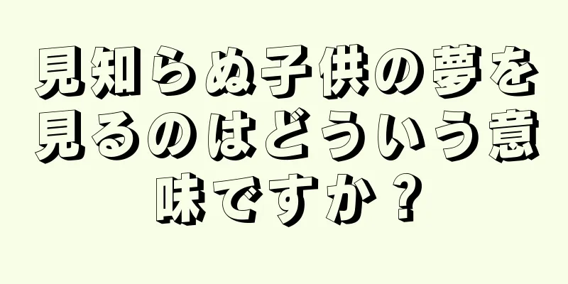 見知らぬ子供の夢を見るのはどういう意味ですか？
