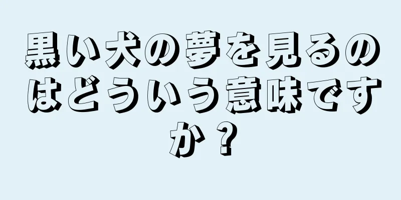 黒い犬の夢を見るのはどういう意味ですか？