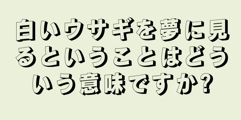 白いウサギを夢に見るということはどういう意味ですか?