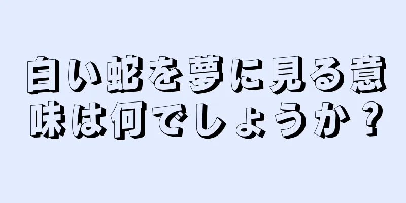 白い蛇を夢に見る意味は何でしょうか？