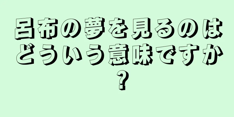 呂布の夢を見るのはどういう意味ですか？