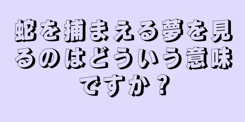 蛇を捕まえる夢を見るのはどういう意味ですか？