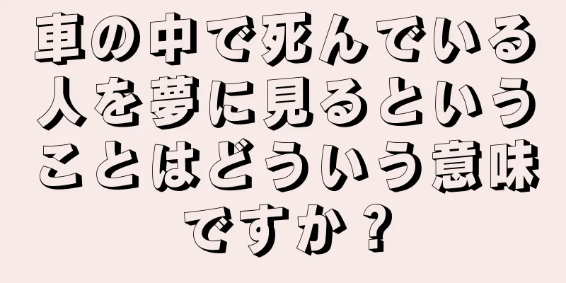 車の中で死んでいる人を夢に見るということはどういう意味ですか？
