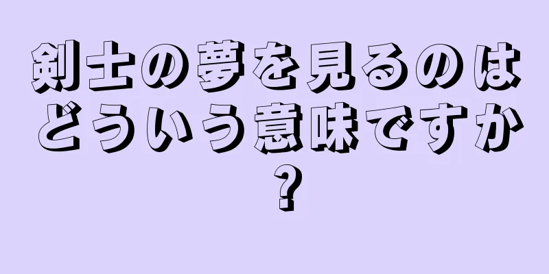 剣士の夢を見るのはどういう意味ですか？
