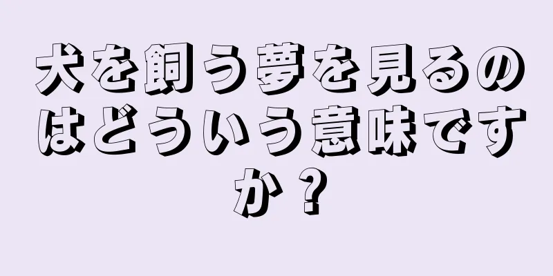 犬を飼う夢を見るのはどういう意味ですか？