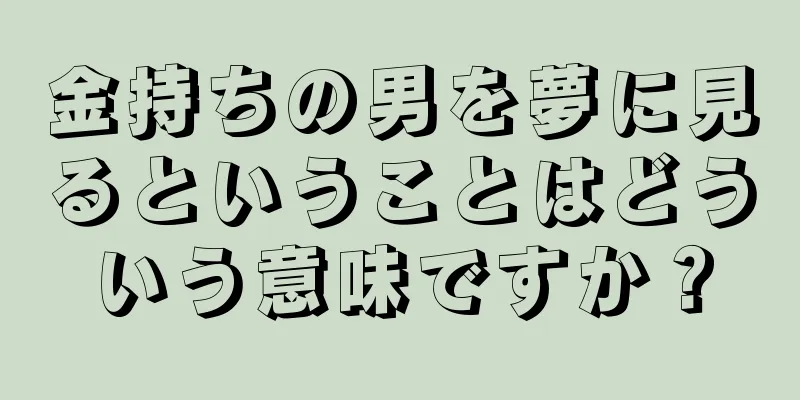 金持ちの男を夢に見るということはどういう意味ですか？