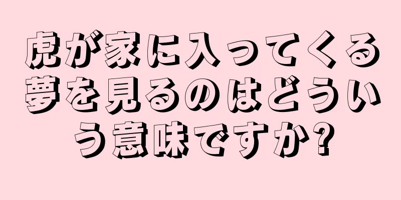 虎が家に入ってくる夢を見るのはどういう意味ですか?