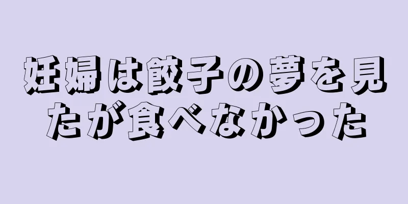 妊婦は餃子の夢を見たが食べなかった