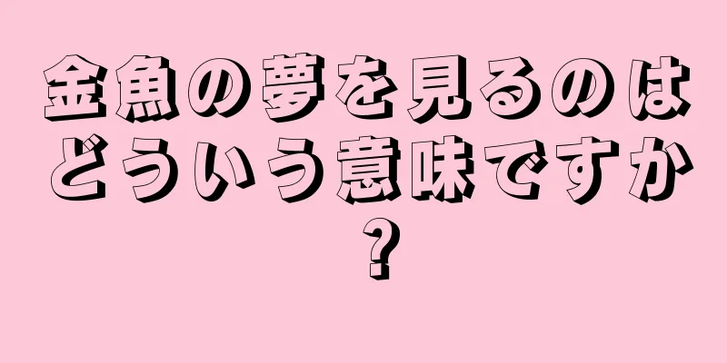 金魚の夢を見るのはどういう意味ですか？