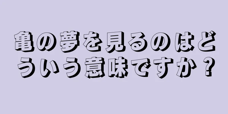 亀の夢を見るのはどういう意味ですか？