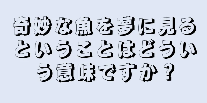奇妙な魚を夢に見るということはどういう意味ですか？