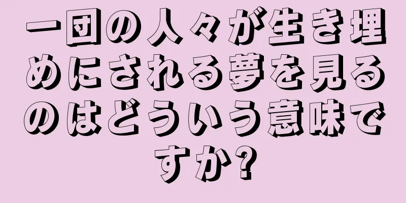 一団の人々が生き埋めにされる夢を見るのはどういう意味ですか?
