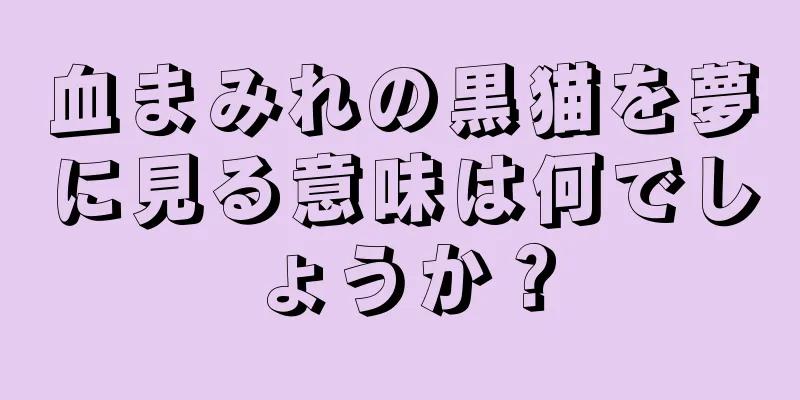 血まみれの黒猫を夢に見る意味は何でしょうか？