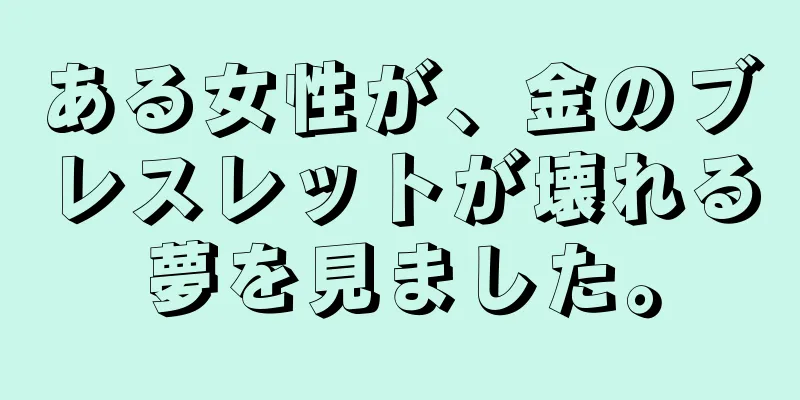 ある女性が、金のブレスレットが壊れる夢を見ました。